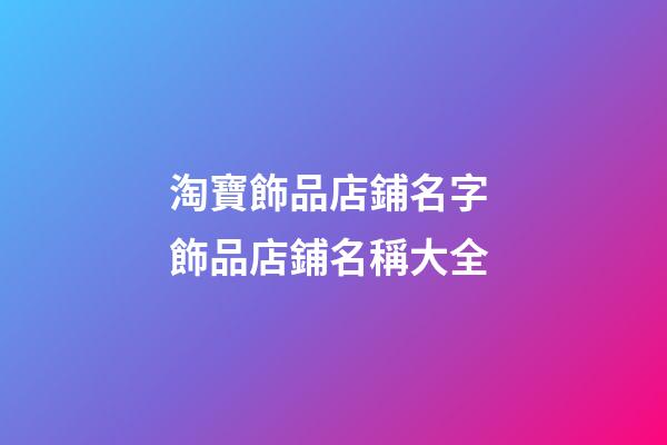 淘寶飾品店鋪名字 飾品店鋪名稱大全-第1張-店鋪起名-玄機派